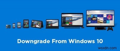 Cách hạ cấp từ Windows 10 về phiên bản Windows cũ hơn