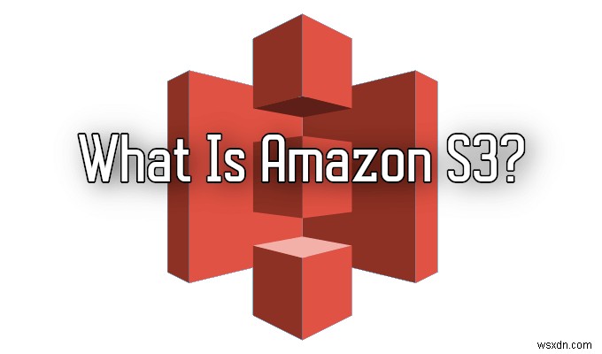 HDG Giải Thích: Amazon S3 Là Gì?