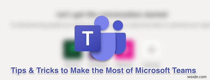 11 Mẹo & Thủ Thuật Microsoft Teams Hay Nhất