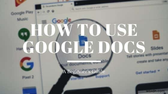 Cách Sử Dụng Google Docs: Hướng Dẫn Cho Người Mới Bắt Đầu