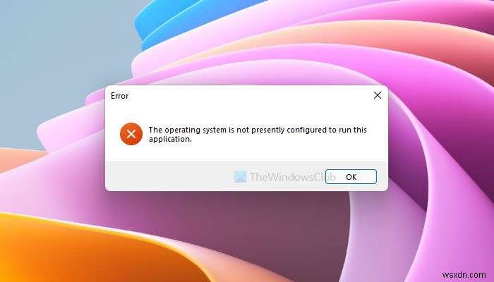 Khắc phục lỗi The operating system is not presently configured to run this application