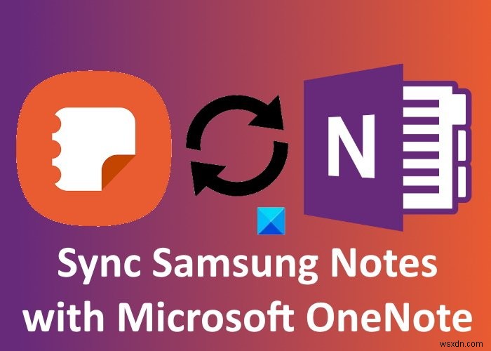 Cách đồng bộ Samsung Notes với Microsoft OneNote