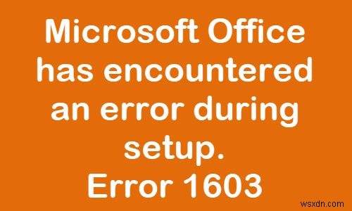 Khắc phục lỗi cài đặt Office Error Code 1603 trên Windows 11/10