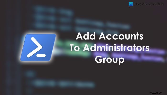 Cách thêm tài khoản Local và Microsoft vào nhóm Administrators bằng PowerShell