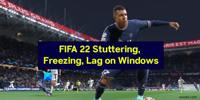 Khắc phục FIFA 22 bị giật, freeze, lag, crash trên PC