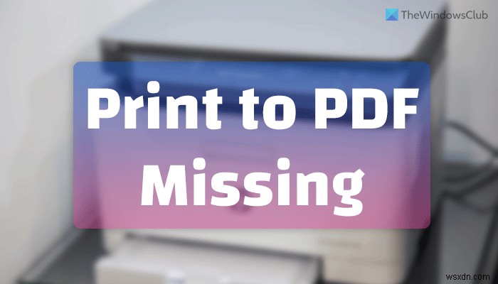 Khắc phục lỗi thiếu tùy chọn Print to PDF trong Windows 11/10