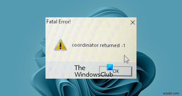 Khắc phục lỗi Fatal Error – Coordinator Returned -1 trên Windows 11/10