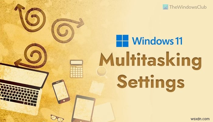 Cài đặt Đa nhiệm (Multitasking) tốt nhất nên bật trên Windows 11