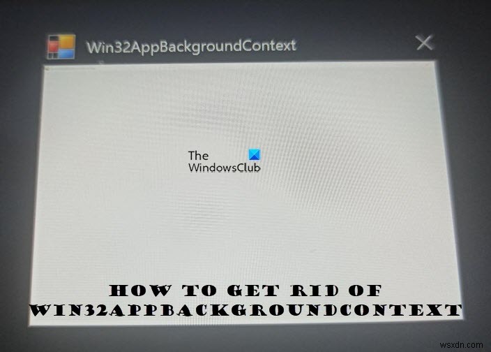 Win32AppBackgroundContext liên tục bật lên trên máy tính Windows