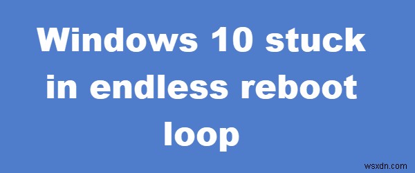 Windows 11/10 bị kẹt trong vòng lặp khởi động lại vô tận