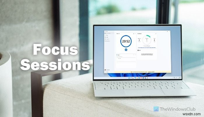 Cách bật và sử dụng Focus Sessions (Phiên tập trung) trên Windows 11