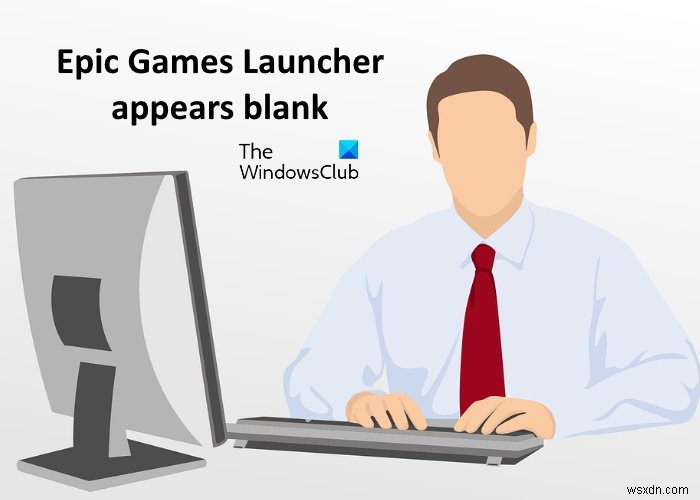Khắc phục lỗi Epic Games Launcher hiển thị không đúng hoặc trắng trang