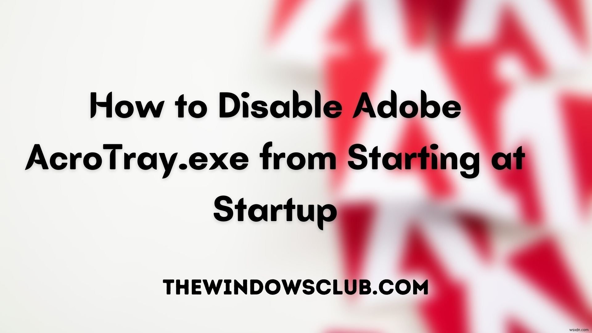 Cách vô hiệu hóa Adobe AcroTray.exe khỏi Khởi động cùng Windows
