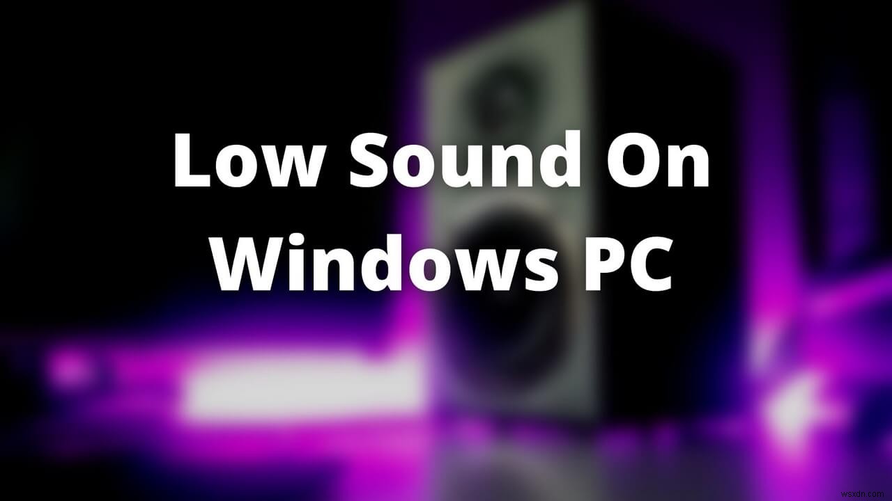 Khắc phục âm lượng máy tính quá nhỏ trên Windows 11/10