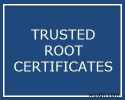 Root Certificates (Chứng chỉ gốc) cho Windows 10 là gì?