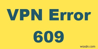 Cách khắc phục VPN Error 609 trên Windows 10
