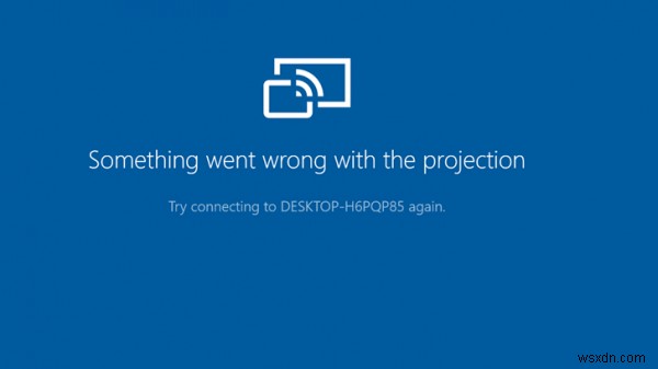 Khắc phục lỗi  Something went wrong with the projection  trên Windows 10
