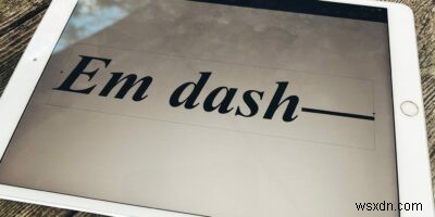 Các cách tốt nhất để gõ dấu gạch ngang dài (em dash) trên mọi nền tảng