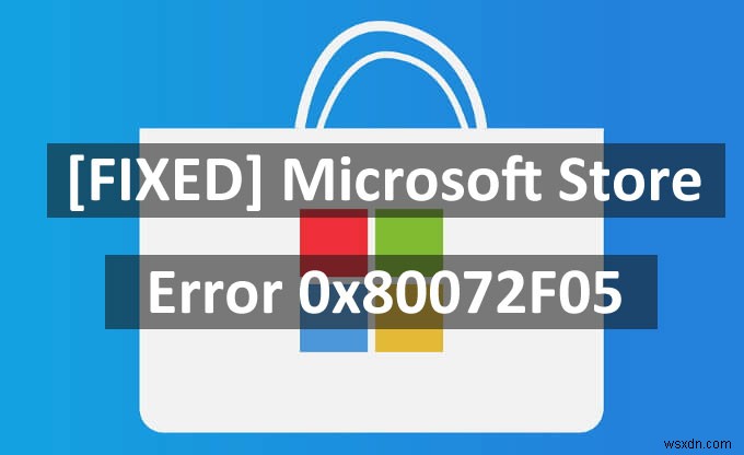 [KHẮC PHỤC] Lỗi Microsoft Store 0x80072F05
