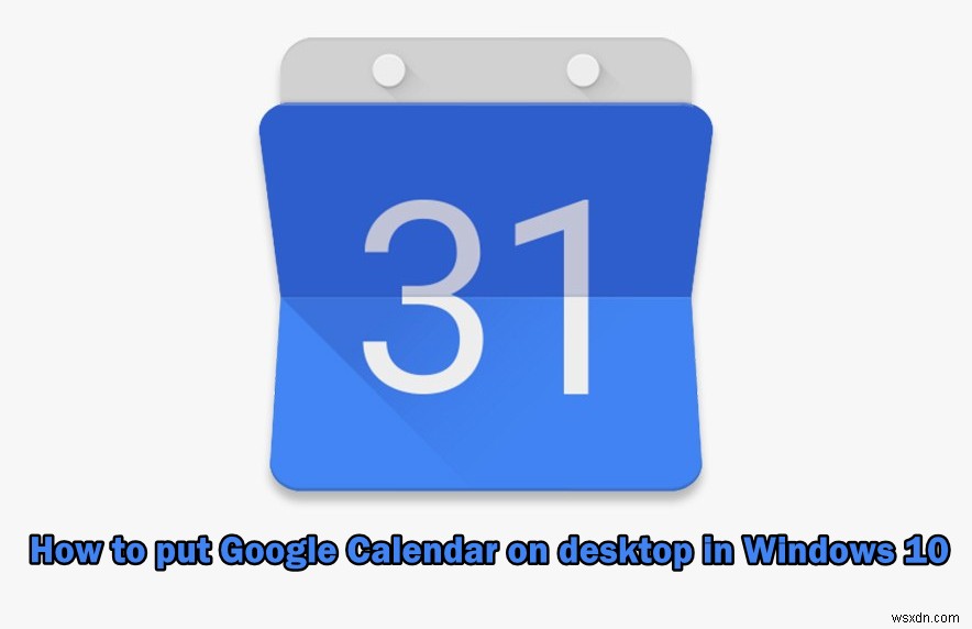 Cách đặt Google Calendar lên Desktop Windows 10