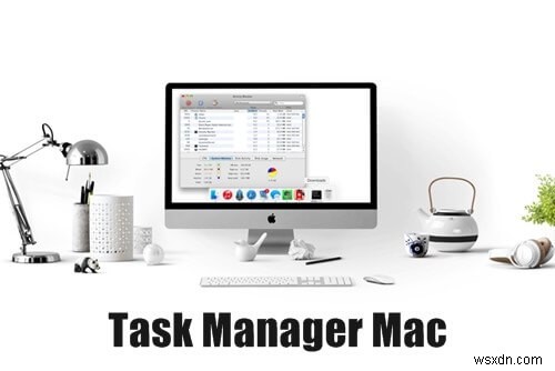 Làm chủ Task Manager trên Mac: Xem, Quản lý & Kết thúc tiến trình