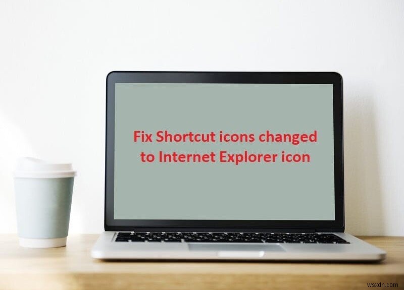 Khôi phục biểu tượng Shortcut đúng: Sửa lỗi icon Internet Explorer trên Start Menu/Desktop
