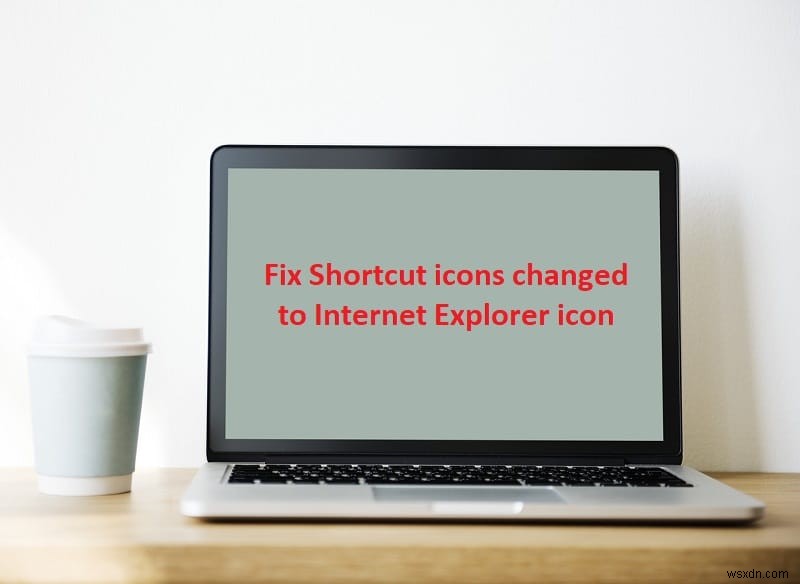 Khôi phục biểu tượng Shortcut đúng: Sửa lỗi icon Internet Explorer trên Start Menu/Desktop