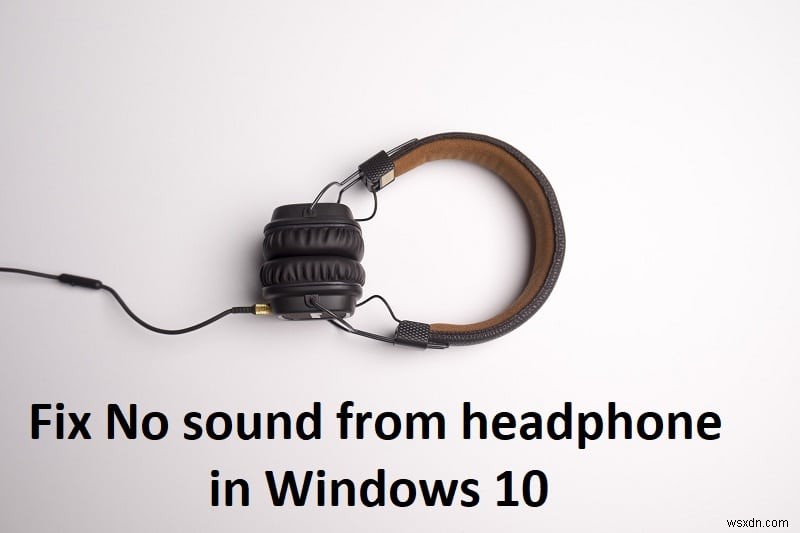Khắc Phục Lỗi Không Có Âm Thanh Từ Tai Nghe Trên Windows 10