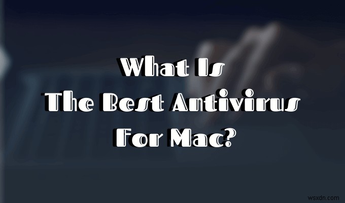 Top Giải Pháp Antivirus Cho macOS: Bảo Vệ Mac An Toàn