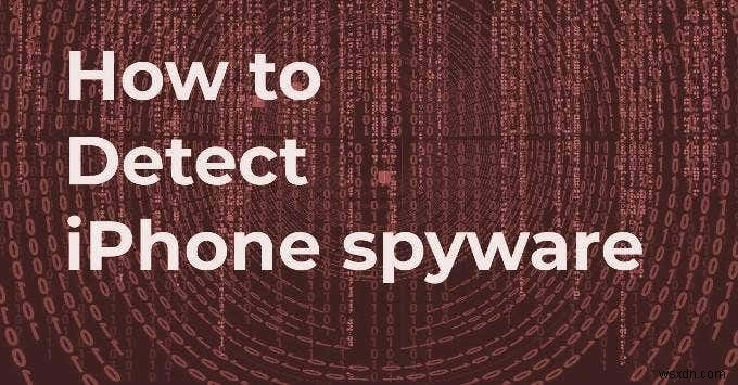 Cách Phát Hiện Phần Mềm Gián Điệp (Spyware) Trên iPhone An Toàn