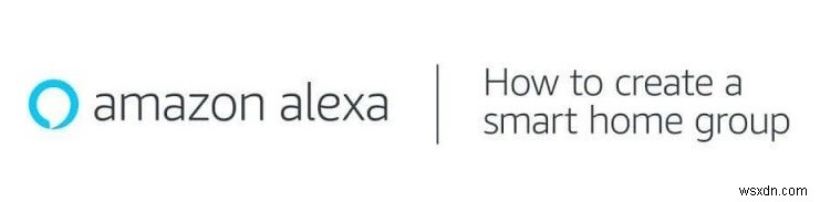 Tạo Nhóm Nhà Thông Minh Với Amazon Alexa: Hướng Dẫn Bước Để Bước