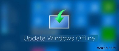 Cách cập nhật Windows 10 ngoại tuyến