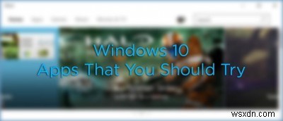 6 Ứng dụng hiện đại dành cho Windows 10 mà bạn nên thử