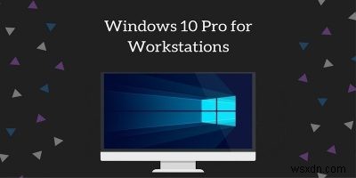 Windows 10 Pro for Workstations là gì và cách nâng cấp