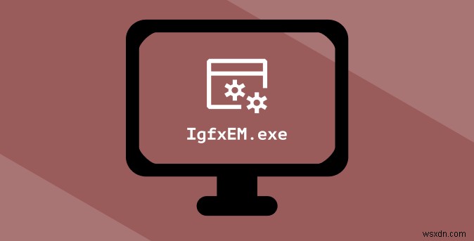Mô-đun IgfxEM trong Windows 10 là gì (và nó có an toàn không?)