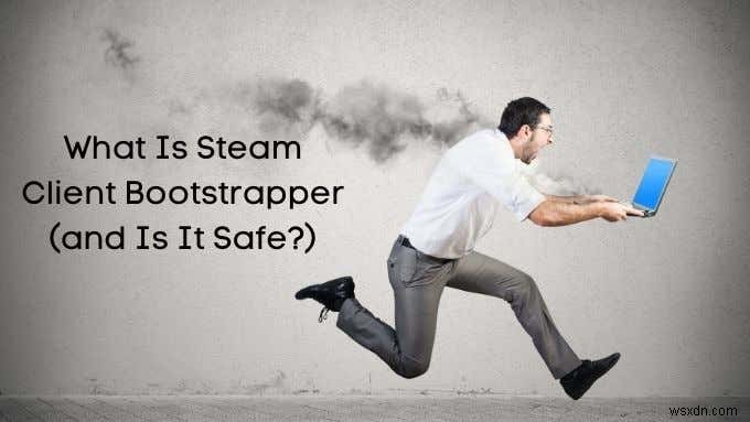 Steam Client Bootstrapper là gì (và nó có an toàn không?)