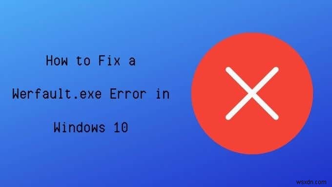 Cách sửa lỗi Werfault.exe trong Windows 10 