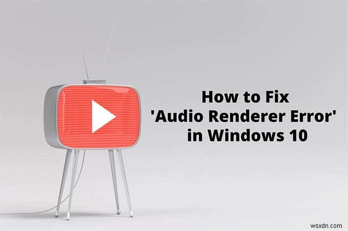 Cách khắc phục lỗi trình kết xuất âm thanh trong Windows 10