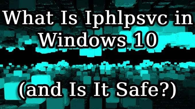 Iphlpsvc trong Windows 10 là gì (Và nó có an toàn không?) 