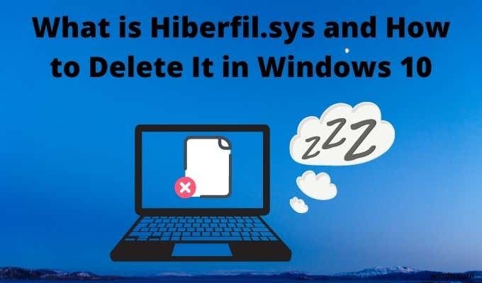 Hiberfil.sys là gì và cách xóa nó trong Windows 10