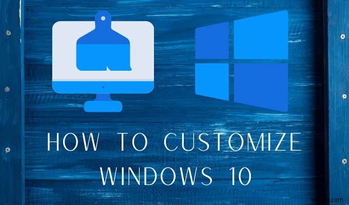 Cách tùy chỉnh Windows 10:Hướng dẫn đầy đủ 