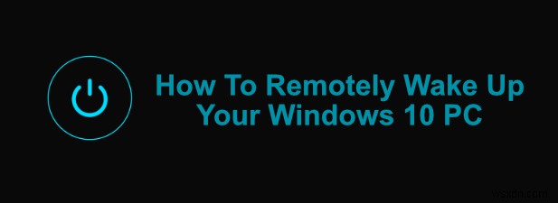 Cách đánh thức từ xa PC Windows 10 của bạn 