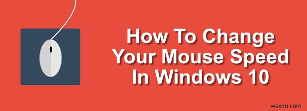 Cách thay đổi tốc độ chuột của bạn trong Windows 10