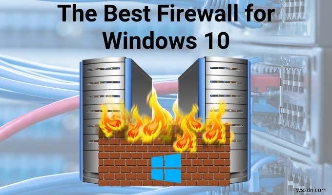 Tường lửa tốt nhất cho Windows 10 không phải là Windows Defender