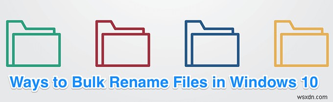 Cách đổi tên hàng loạt tệp trong Windows 10