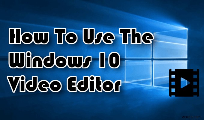 Cách sử dụng Trình chỉnh sửa video của Windows 10