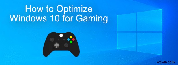 Cách tối ưu hóa Windows 10 cho trò chơi