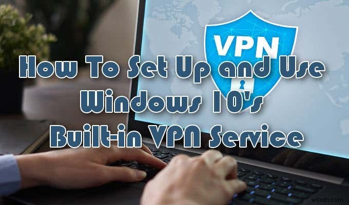 Cách thiết lập dịch vụ VPN tích hợp của Windows 10