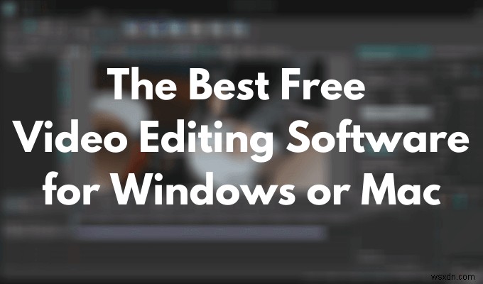 Phần mềm chỉnh sửa video miễn phí tốt nhất cho Windows hoặc Mac