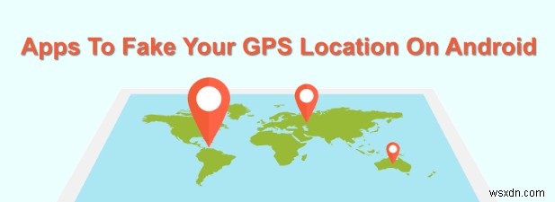 7 ứng dụng để giả mạo vị trí GPS của bạn trên Android